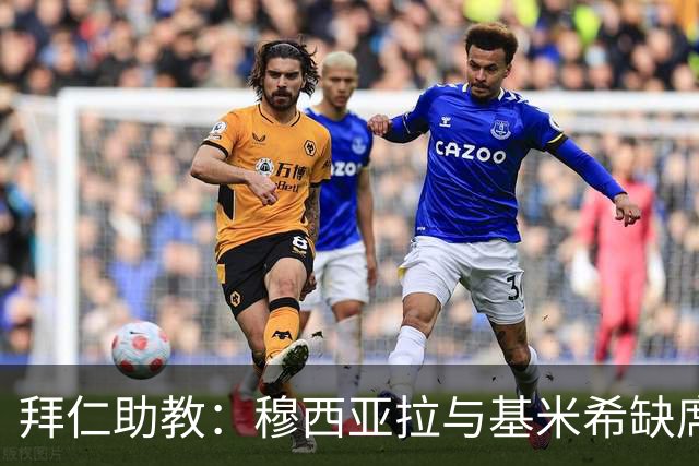 拜仁助教：穆西亚拉与基米希缺席，尽量不与孔帕尼谈及比赛
